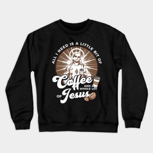 All I Need Is Coffee and a Whole Lot of Jesus Crewneck Sweatshirt